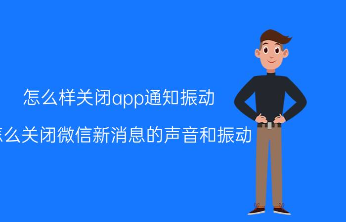 怎么样关闭app通知振动 怎么关闭微信新消息的声音和振动？